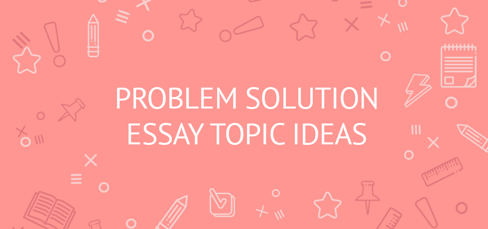 problem solution essay topic ideas