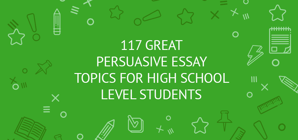 Persuasive essay topics for high school